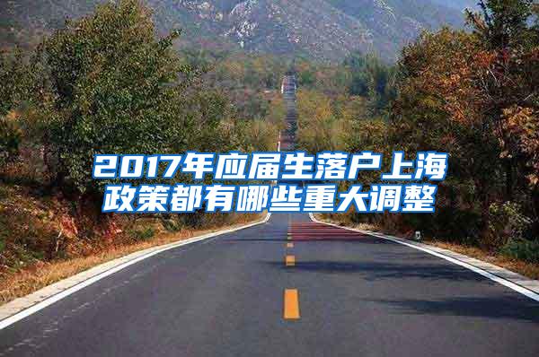 2017年应届生落户上海政策都有哪些重大调整