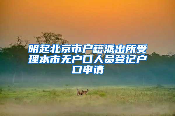 明起北京市户籍派出所受理本市无户口人员登记户口申请