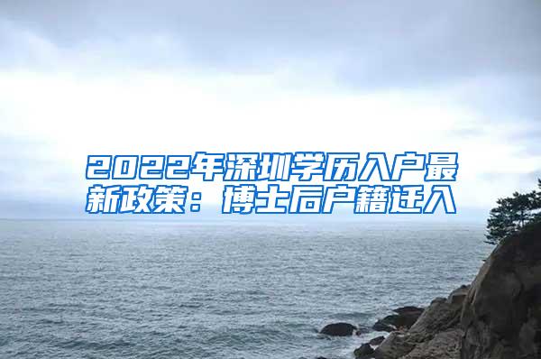 2022年深圳学历入户最新政策：博士后户籍迁入