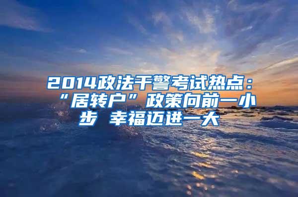 2014政法干警考试热点：“居转户”政策向前一小步 幸福迈进一大