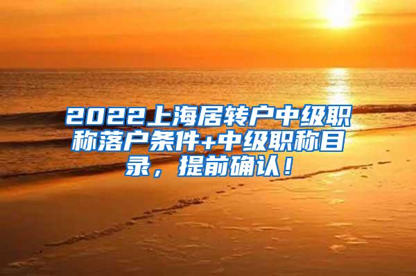 2022上海居转户中级职称落户条件+中级职称目录，提前确认！