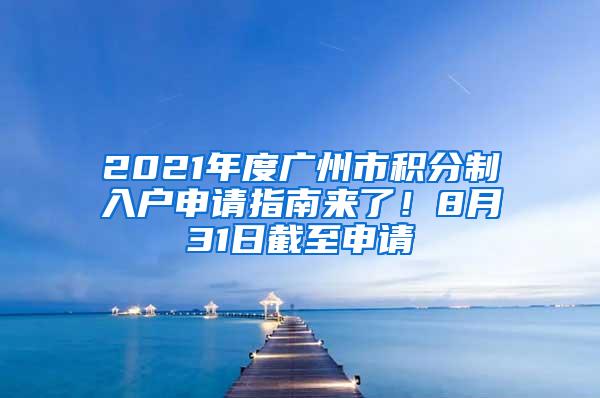2021年度广州市积分制入户申请指南来了！8月31日截至申请