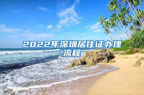 2022年深圳居住证办理流程