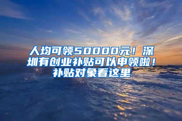 人均可领50000元！深圳有创业补贴可以申领啦！补贴对象看这里