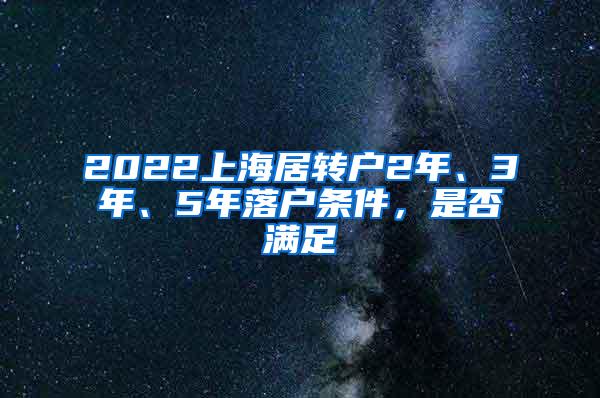 2022上海居转户2年、3年、5年落户条件，是否满足