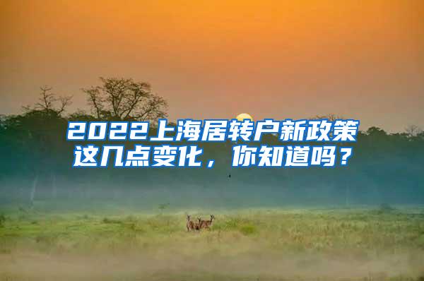 2022上海居转户新政策这几点变化，你知道吗？