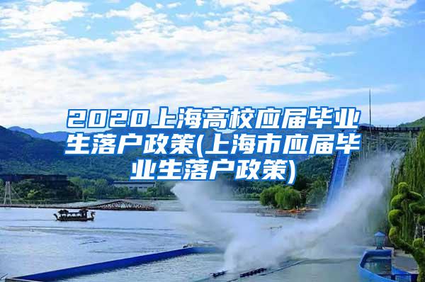 2020上海高校应届毕业生落户政策(上海市应届毕业生落户政策)