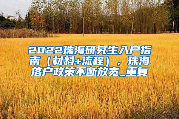 2022珠海研究生入户指南（材料+流程），珠海落户政策不断放宽_重复