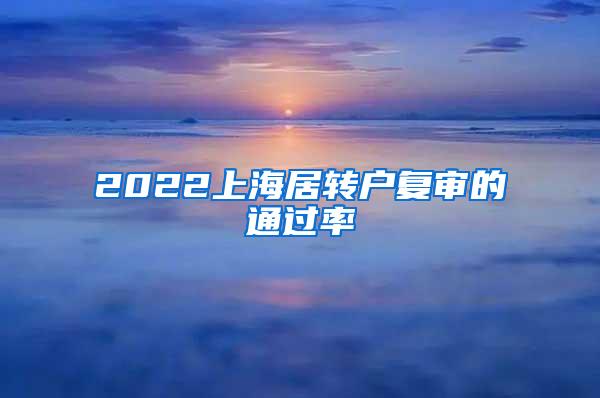 2022上海居转户复审的通过率