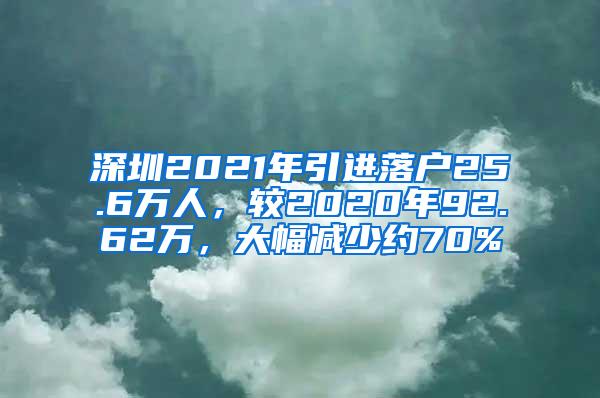 深圳2021年引进落户25.6万人，较2020年92.62万，大幅减少约70%