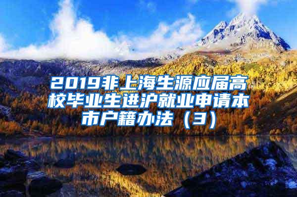 2019非上海生源应届高校毕业生进沪就业申请本市户籍办法（3）