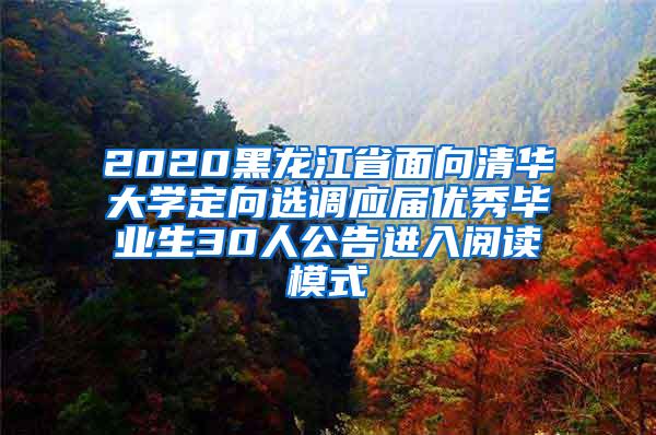 2020黑龙江省面向清华大学定向选调应届优秀毕业生30人公告进入阅读模式