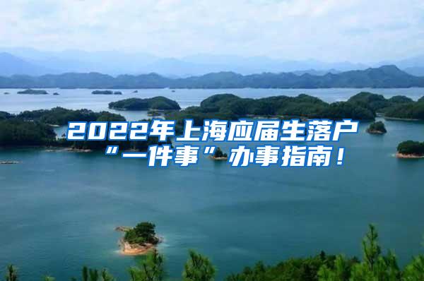 2022年上海应届生落户“一件事”办事指南！