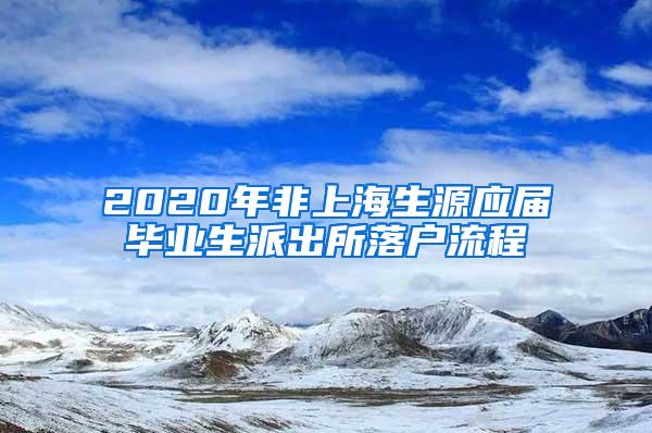 2020年非上海生源应届毕业生派出所落户流程