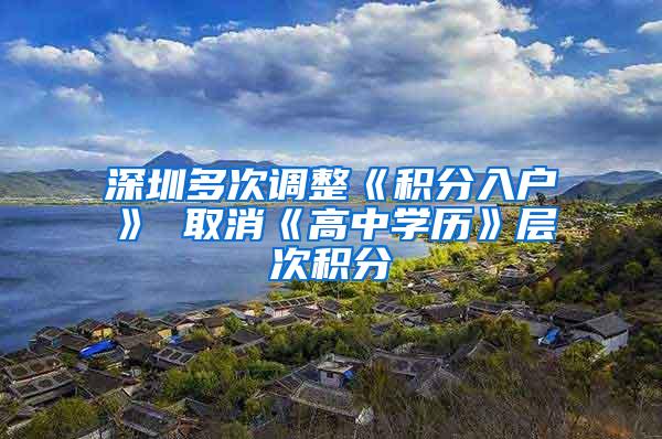 深圳多次调整《积分入户》 取消《高中学历》层次积分