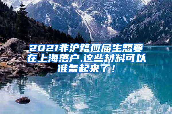 2021非沪籍应届生想要在上海落户,这些材料可以准备起来了！