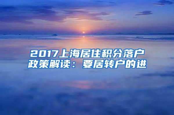 2017上海居住积分落户政策解读：要居转户的进