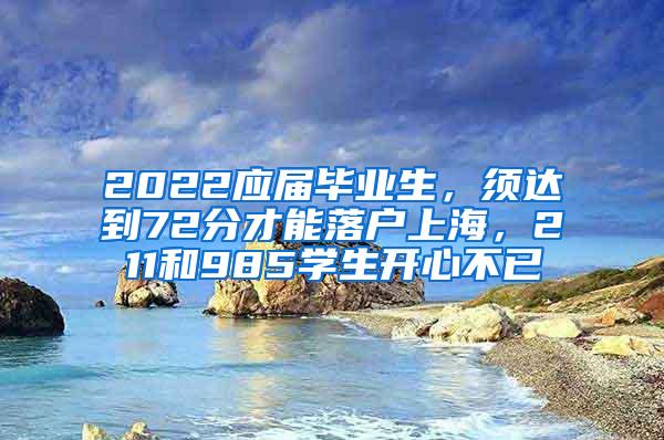 2022应届毕业生，须达到72分才能落户上海，211和985学生开心不已