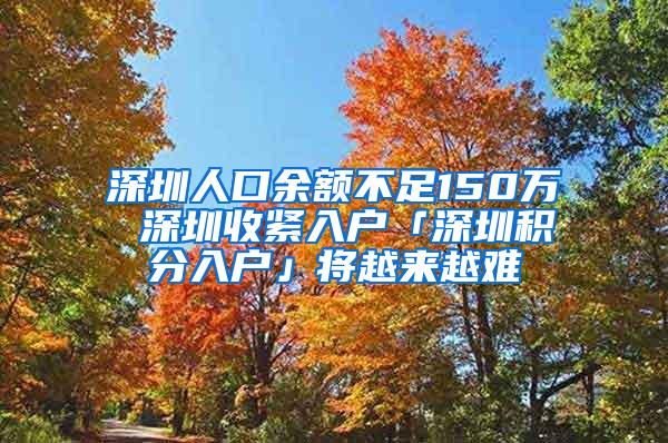 深圳人口余额不足150万 深圳收紧入户「深圳积分入户」将越来越难