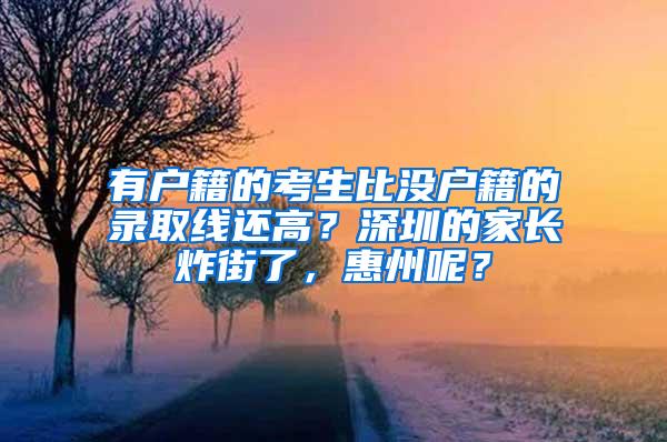 有户籍的考生比没户籍的录取线还高？深圳的家长炸街了，惠州呢？