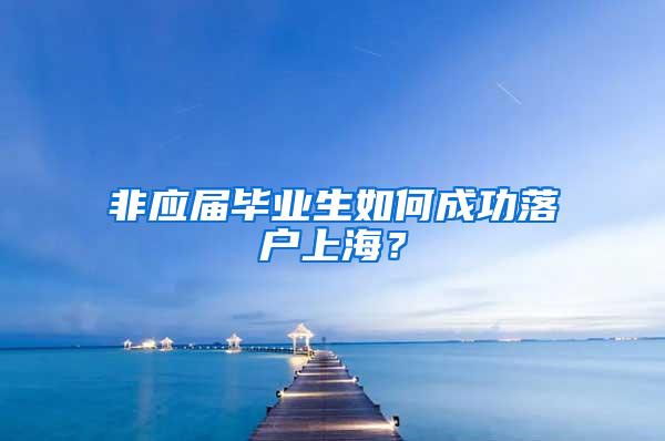 非应届毕业生如何成功落户上海？