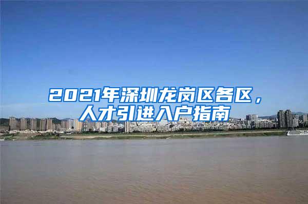 2021年深圳龙岗区各区，人才引进入户指南