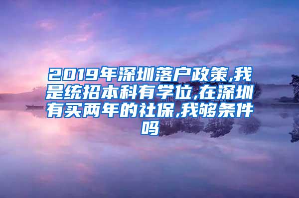 2019年深圳落户政策,我是统招本科有学位,在深圳有买两年的社保,我够条件吗