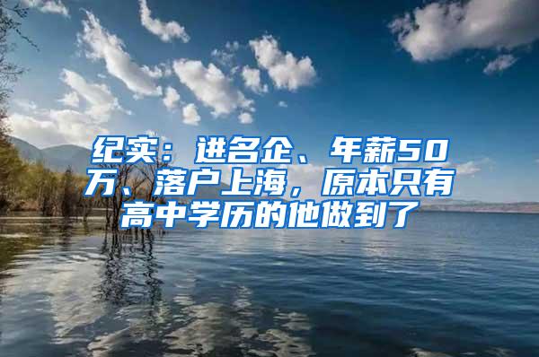 纪实：进名企、年薪50万、落户上海，原本只有高中学历的他做到了