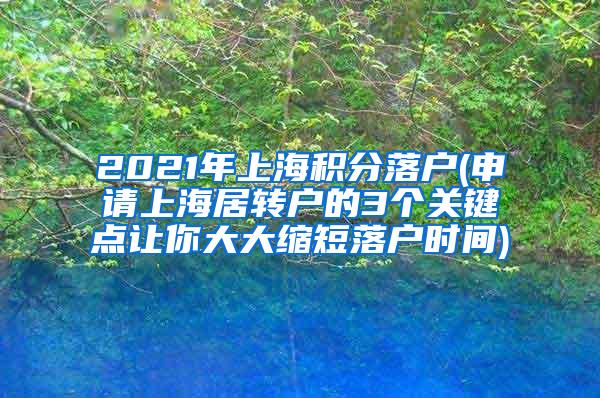 2021年上海积分落户(申请上海居转户的3个关键点让你大大缩短落户时间)