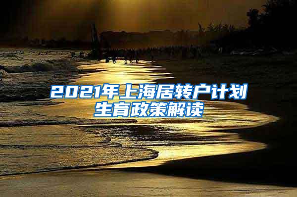 2021年上海居转户计划生育政策解读