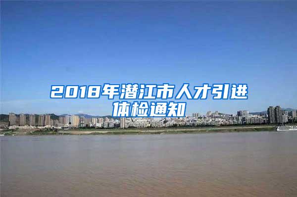 2018年潜江市人才引进体检通知