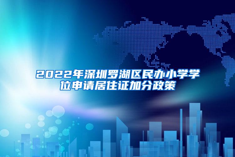 2022年深圳罗湖区民办小学学位申请居住证加分政策