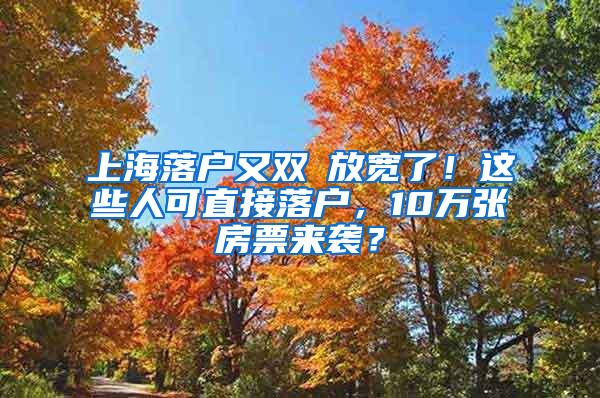 上海落户又双叒放宽了！这些人可直接落户，10万张房票来袭？