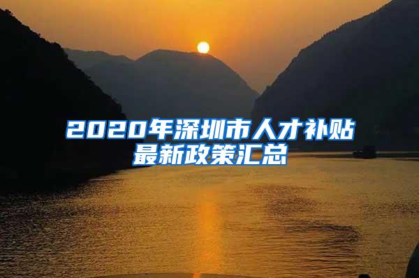 2020年深圳市人才补贴最新政策汇总