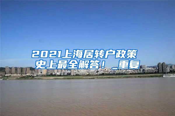 2021上海居转户政策 史上最全解答！_重复