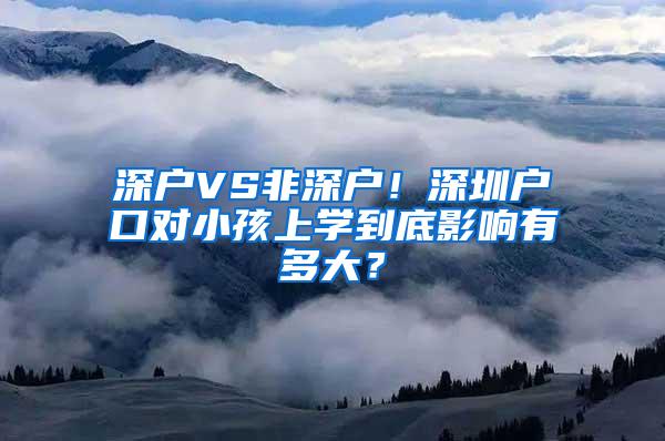 深户VS非深户！深圳户口对小孩上学到底影响有多大？