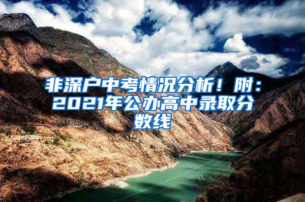 非深户中考情况分析！附：2021年公办高中录取分数线