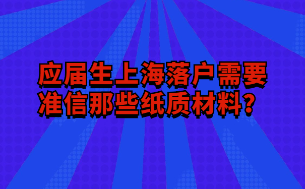 应届生上海落户需要准信那些纸质材料？