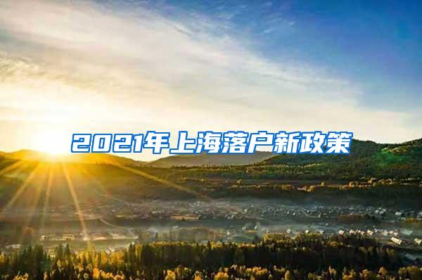 2021年上海落户新政策