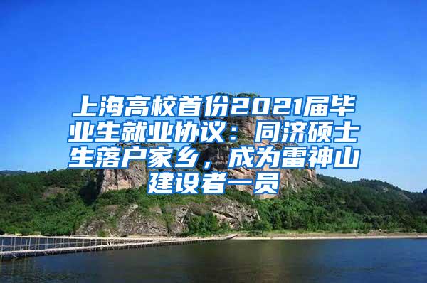 上海高校首份2021届毕业生就业协议：同济硕士生落户家乡，成为雷神山建设者一员