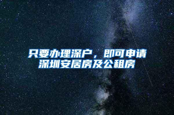 只要办理深户，即可申请深圳安居房及公租房