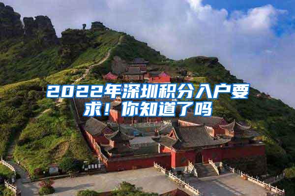 2022年深圳积分入户要求！你知道了吗