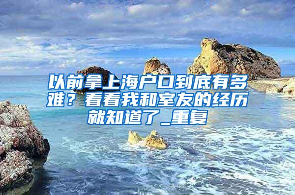 以前拿上海户口到底有多难？看看我和室友的经历就知道了_重复