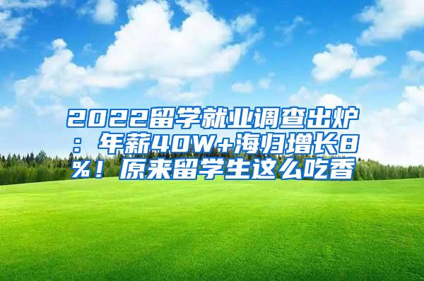 2022留学就业调查出炉：年薪40W+海归增长8%！原来留学生这么吃香