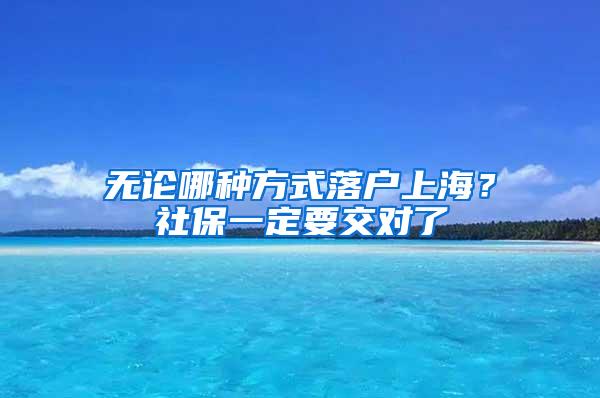 无论哪种方式落户上海？社保一定要交对了