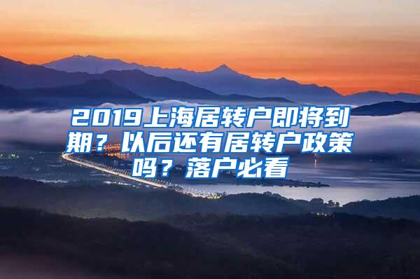 2019上海居转户即将到期？以后还有居转户政策吗？落户必看