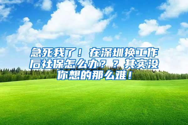 急死我了！在深圳换工作后社保怎么办？？其实没你想的那么难！