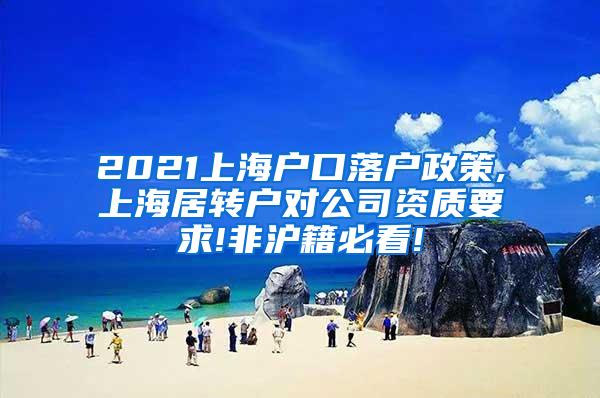 2021上海户口落户政策,上海居转户对公司资质要求!非沪籍必看!