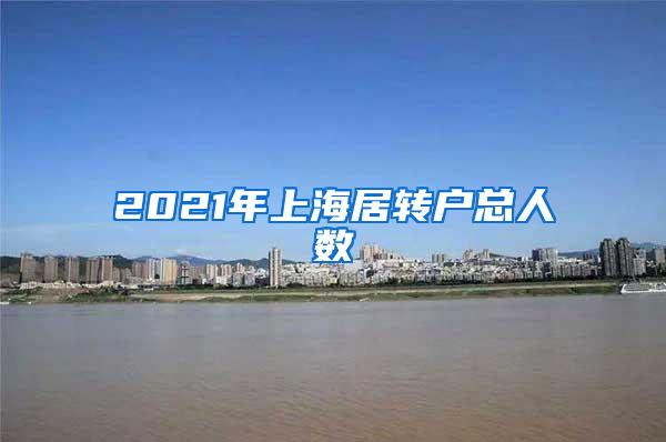 2021年上海居转户总人数