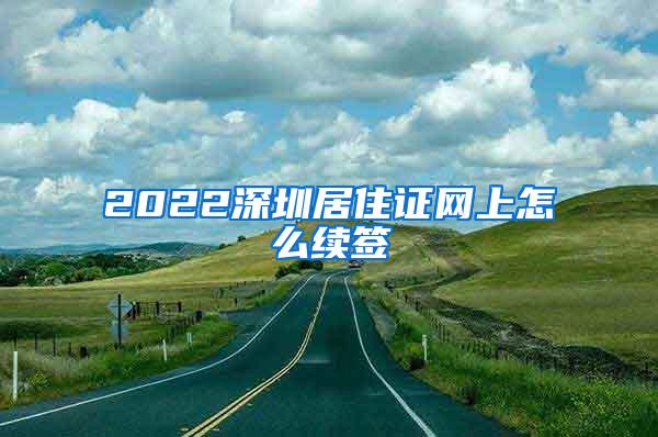 2022深圳居住证网上怎么续签